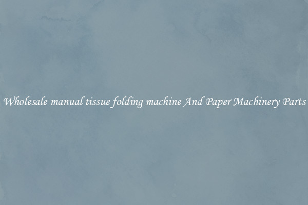 Wholesale manual tissue folding machine And Paper Machinery Parts