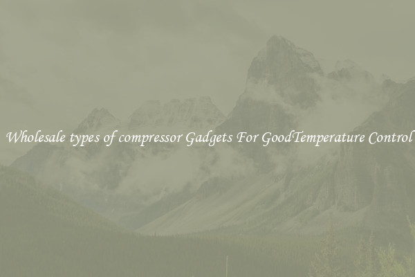 Wholesale types of compressor Gadgets For GoodTemperature Control