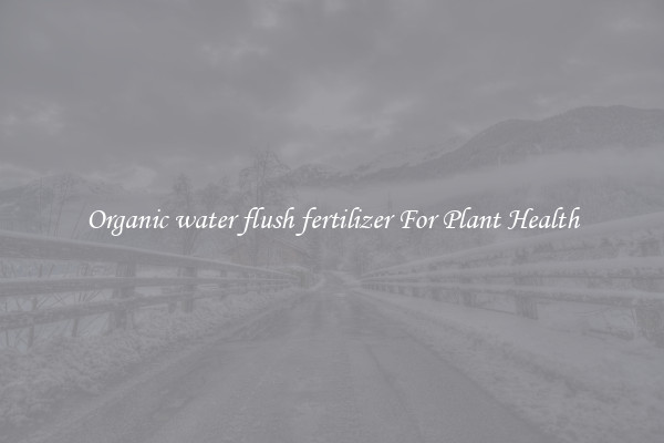 Organic water flush fertilizer For Plant Health