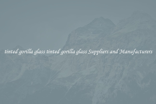 tinted gorilla glass tinted gorilla glass Suppliers and Manufacturers