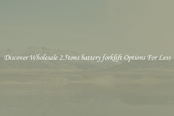 Discover Wholesale 2.5tons battery forklift Options For Less