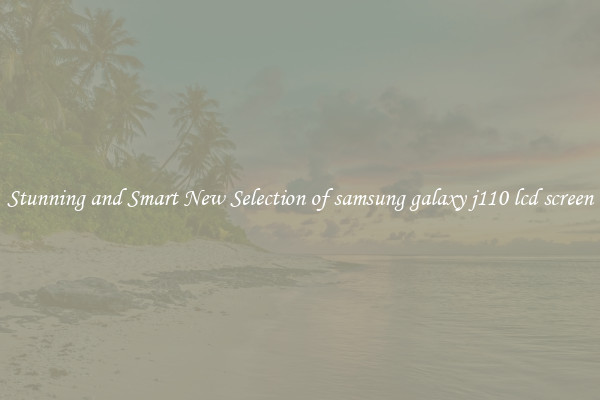 Stunning and Smart New Selection of samsung galaxy j110 lcd screen