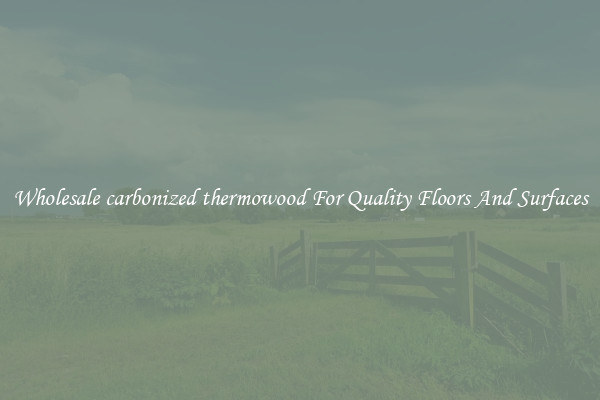 Wholesale carbonized thermowood For Quality Floors And Surfaces