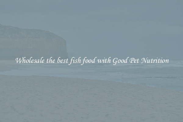 Wholesale the best fish food with Good Pet Nutrition
