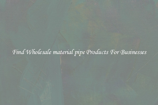 Find Wholesale material pipe Products For Businesses