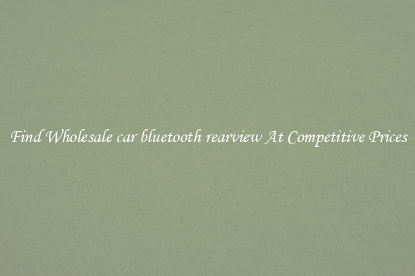 Find Wholesale car bluetooth rearview At Competitive Prices