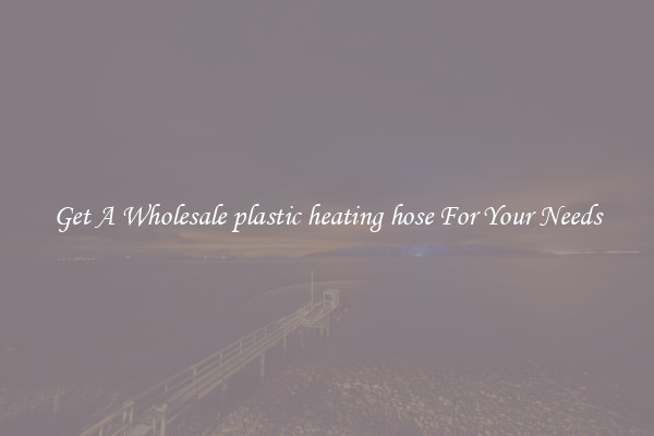 Get A Wholesale plastic heating hose For Your Needs