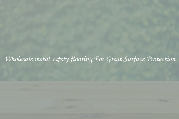 Wholesale metal safety flooring For Great Surface Protection