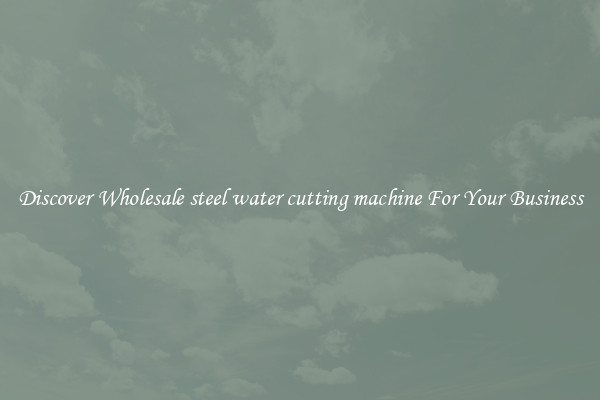 Discover Wholesale steel water cutting machine For Your Business