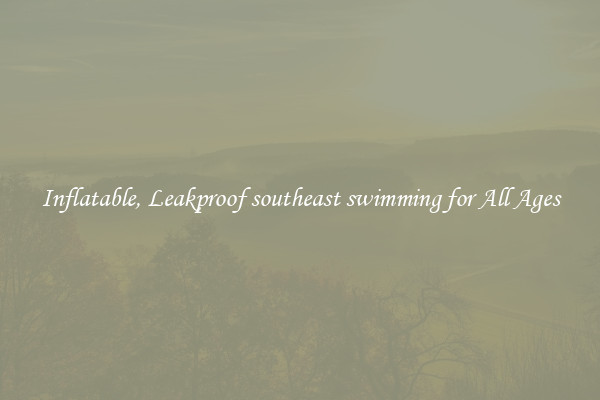 Inflatable, Leakproof southeast swimming for All Ages