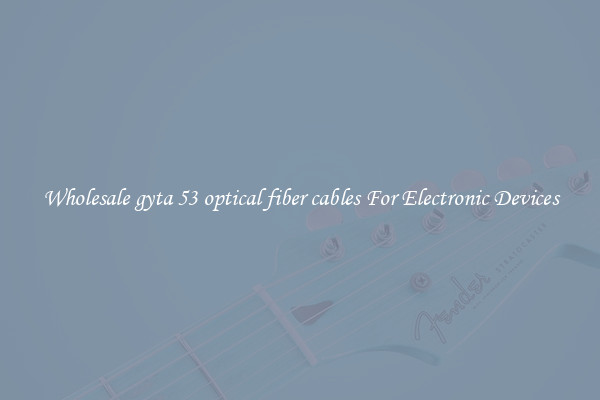 Wholesale gyta 53 optical fiber cables For Electronic Devices