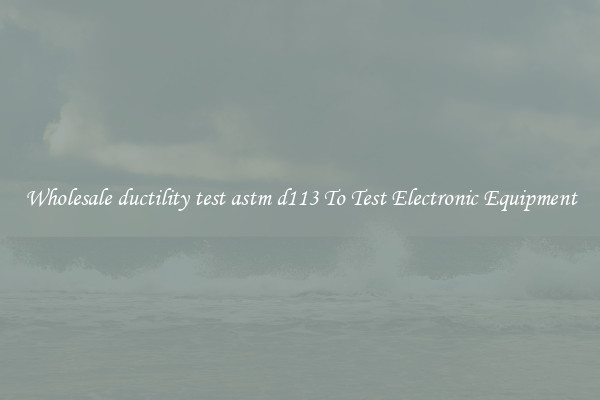 Wholesale ductility test astm d113 To Test Electronic Equipment