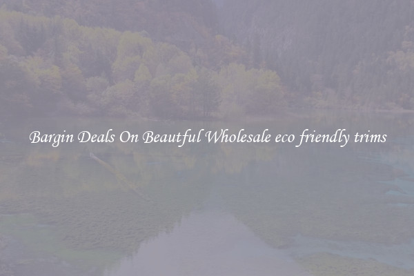 Bargin Deals On Beautful Wholesale eco friendly trims