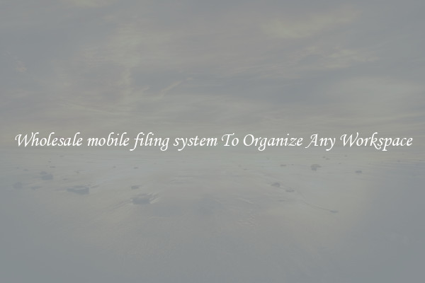 Wholesale mobile filing system To Organize Any Workspace