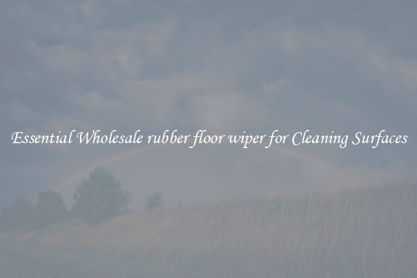 Essential Wholesale rubber floor wiper for Cleaning Surfaces
