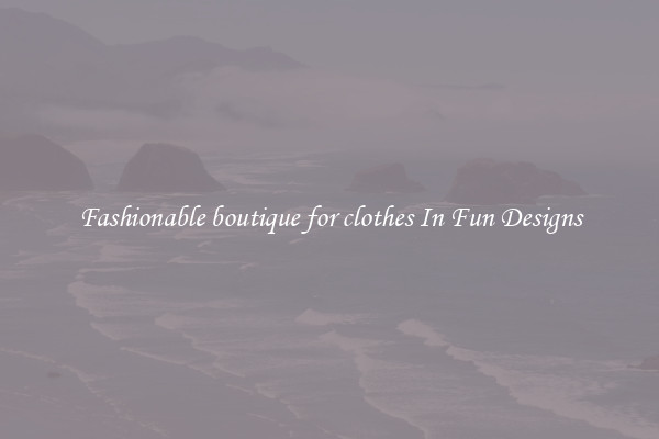 Fashionable boutique for clothes In Fun Designs