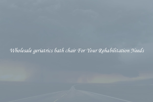 Wholesale geriatrics bath chair For Your Rehabilitation Needs