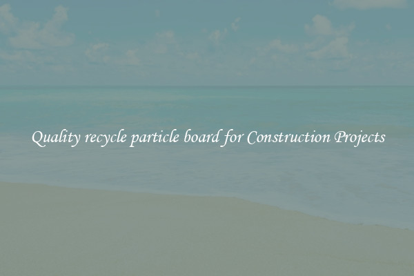 Quality recycle particle board for Construction Projects