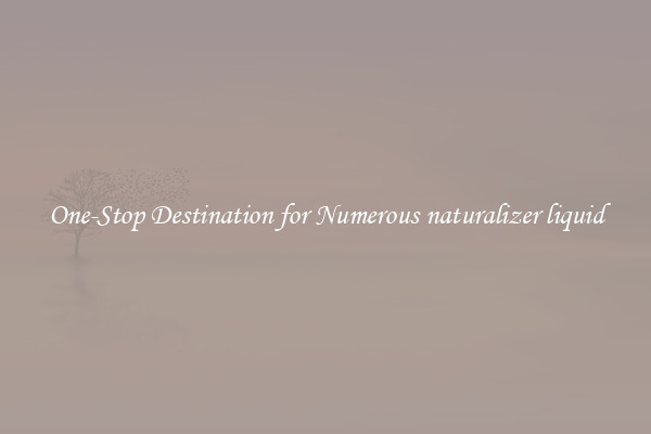One-Stop Destination for Numerous naturalizer liquid