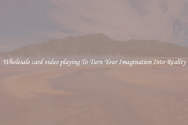 Wholesale card video playing To Turn Your Imagination Into Reality