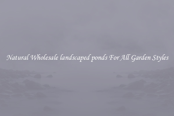 Natural Wholesale landscaped ponds For All Garden Styles