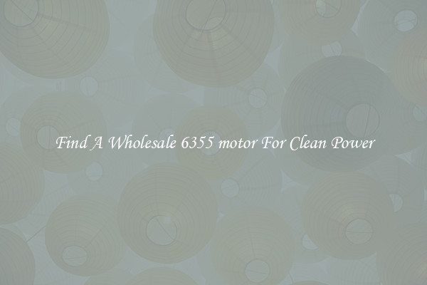 Find A Wholesale 6355 motor For Clean Power