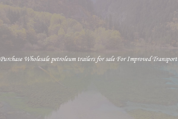Purchase Wholesale petroleum trailers for sale For Improved Transport 
